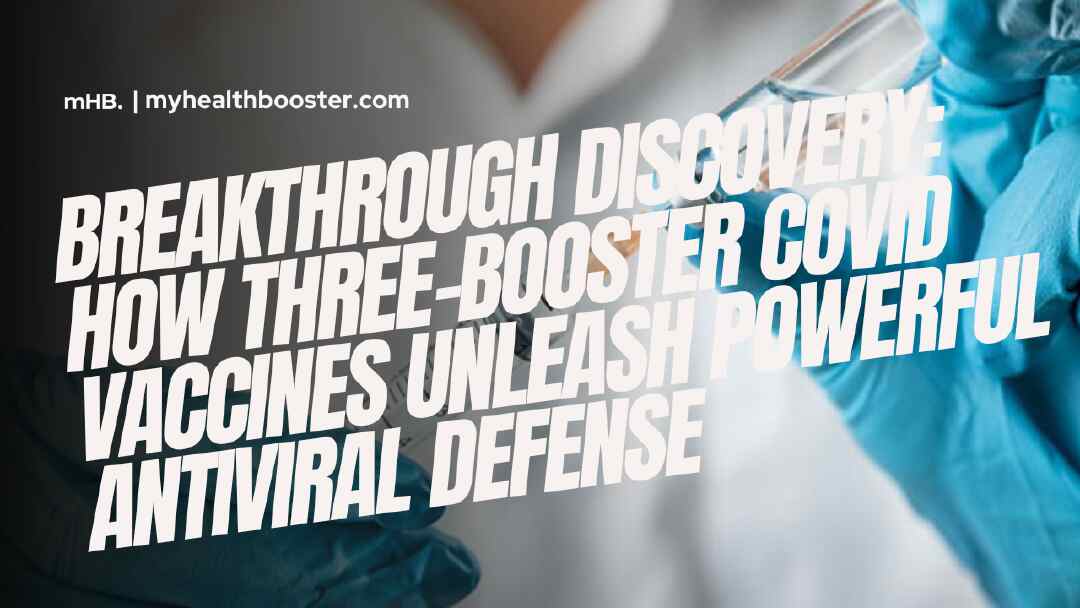 Breakthrough Discovery How Three-Booster COVID Vaccines Unleash Powerful Antiviral Defense